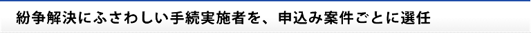 紛争解決にふさわしい手続実施者を、申込み案件ごとに選任