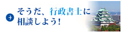 そうだ、行政書士に相談しよう！