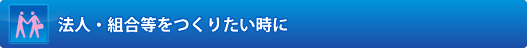 法人・組合等をつくりたい時に