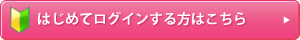 はじめてログインする方はこちら